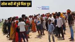 Father-son drowned - दाह संस्कार के बाद सोन नदी में नहाने गए पिता-पुत्र सहित तीन लोग डूबे, बेटे का मिला शव