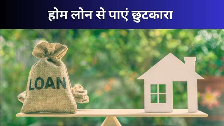 Home Loan: होम लोन से जल्द चाहिए छुटकारा, तो अपनाएं ये चार तरीके 