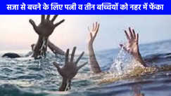 UP NEWS: सजा से बचने के लिए पति ने हैवानियत की सारी हदें की पार, पत्नी व तीन बच्चियों को नहर में फेंका