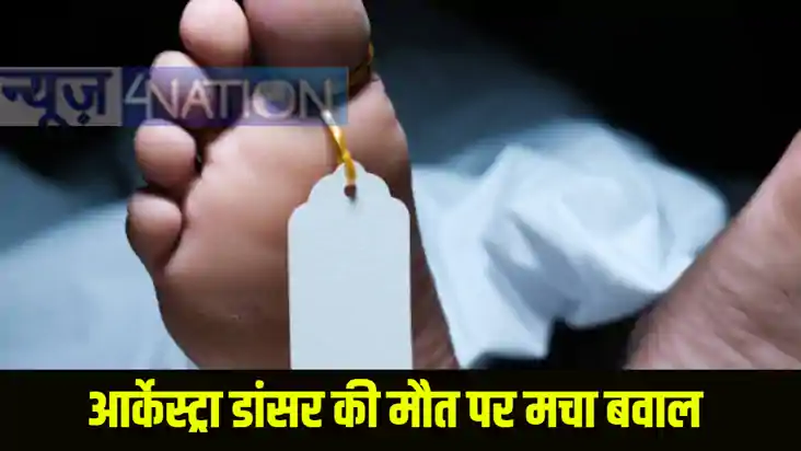 आर्केस्ट्रा डांसर की मौत पर मचा बवाल आर्केस्ट्रा डांसर की मौत पर मचा बवाल