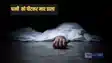 Bihar Crime - पत्नी को पीट-पीटकर मार डाला, शव मिलने के बाद पुलिस ने आरोपी पति को किया गिरफ्तार,  पटना के इस इलाके  की घटना