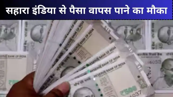 सहारा इंडिया के ग्राहकों का सपना होगा पूरा, वापस होगा पैसा, 