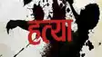 प्रतिदिन पति की पिटाई से तंग पत्नी ने उठाया खौफनाक कदम, बेटी-दामाद के साथ मिलकर कर दी बेरहमी हत्या