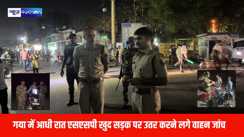 गया में आधी रात एसएसपी खुद सड़क पर उतर करने लगे वाहन जांच अभियान