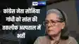 Sonia Gandhi की तबीयत बिगड़ी, दिल्ली के सर गंगा राम अस्पताल में भर्ती !