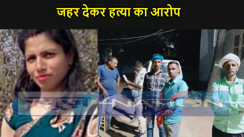 विवाहिता की मौत, जहर देकर हत्या का आरोप, , पुलिस ने दो लोगों को हिरासत में लेकर कर रही है पूछताछ