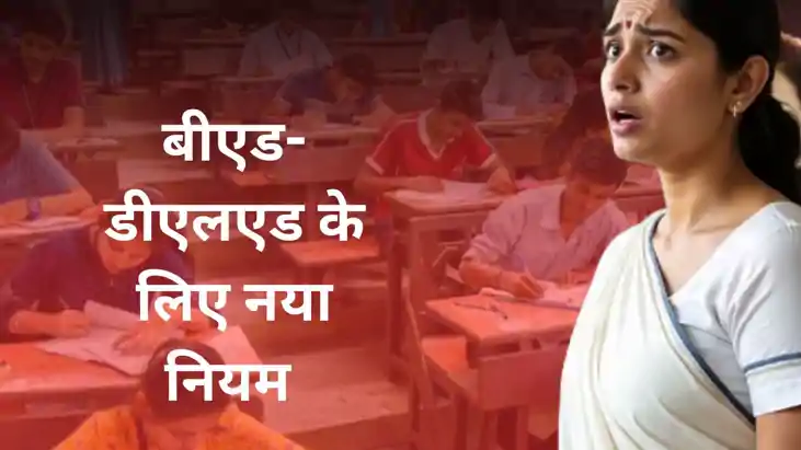 BED New Rule:बीएड-डीएलएड के लिए नया नियम जारी, सरकार ने लगाई