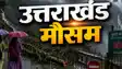 उत्तराखंड में भारी बारिश और बर्फबारी का अलर्ट, चारधाम यात्रियों को सुरक्षित स्थान पर रुकने की सलाह