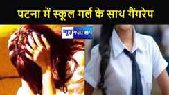 पटना में स्कूल गर्ल के साथ गैंगरेप, लड़की ने कहा- चार लोग बारी-बारी से किया रेप फिर बोला-निकल लो