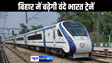 पटना के बाद अब बिहार के इन शहरों से भी चलेगी वंदे भारत और अमृत भारत ट्रेन, जल्द हो सकती है घोषणा
