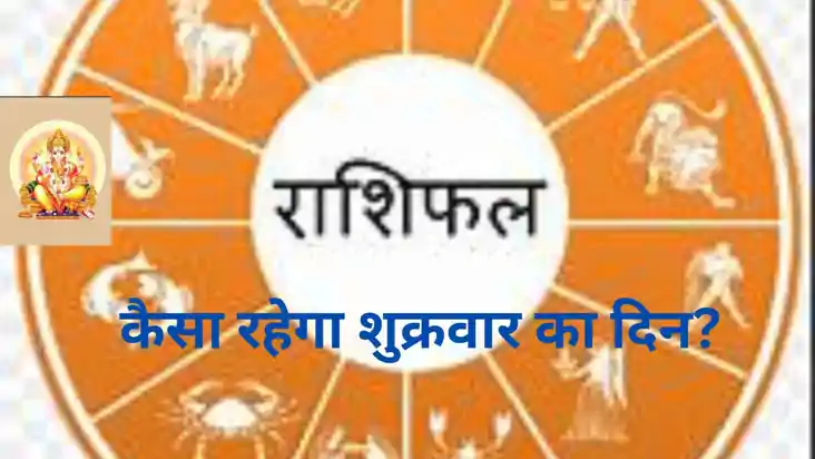 सभी 12 राशियों के लिए कैसा रहेगा शुक्रवार का दिन?क्या कहते ह