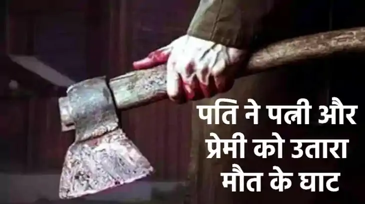 UP NEWS: पति ने पत्नी और प्रेमी को कुल्हाड़ी से काट डाला,प्र